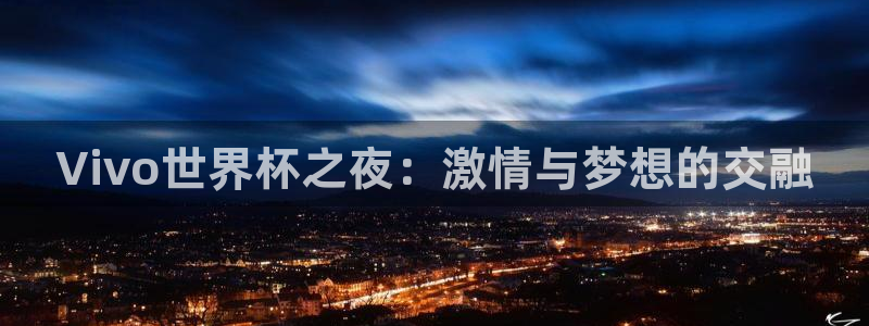 世界杯赛程时间表：Vivo世界杯之夜：激情与梦想的交融