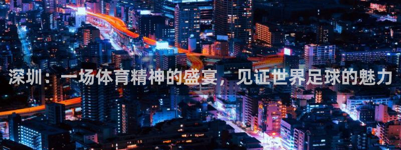 亚洲杯足球：深圳：一场体育精神的盛宴，见证世界足球的魅力