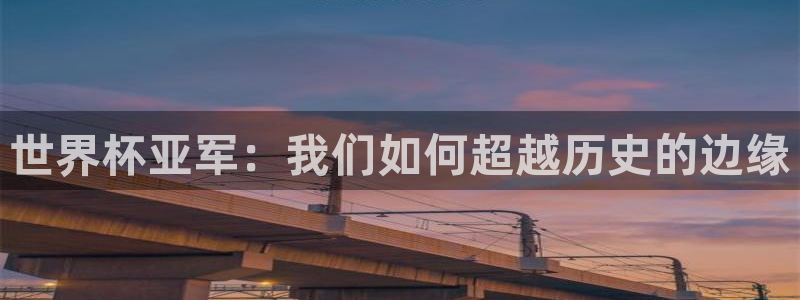 2026年世界杯赛程时间表格：世界杯亚军：我们如何超越历史的边缘